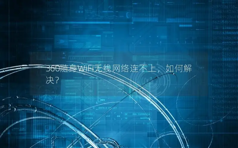 360随身WiFi无线网络连不上，如何解决？