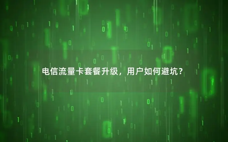 电信流量卡套餐升级，用户如何避坑？