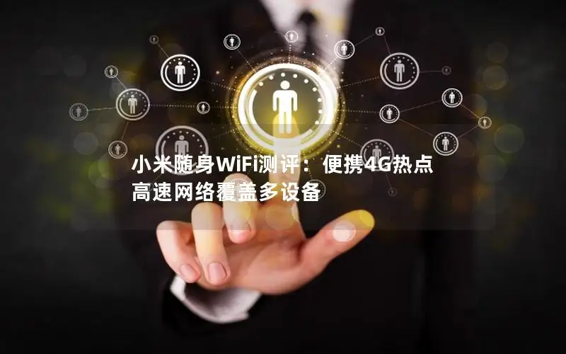 小米随身WiFi测评：便携4G热点 高速网络覆盖多设备