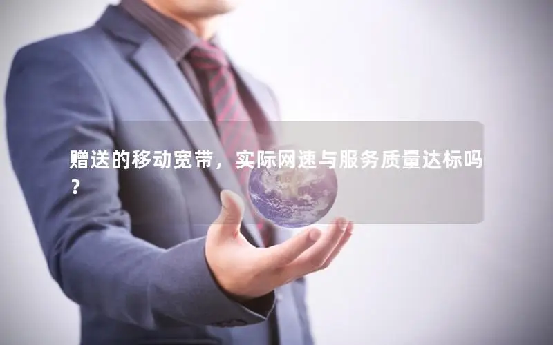 赠送的移动宽带，实际网速与服务质量达标吗？
