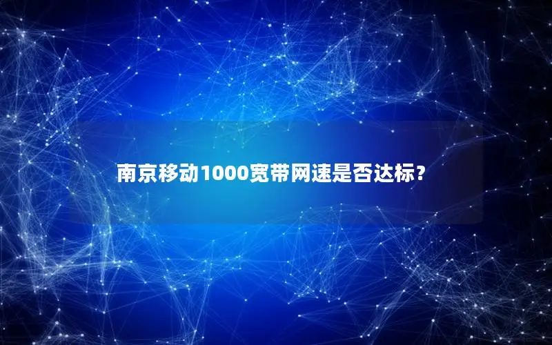 南京移动1000宽带网速是否达标？