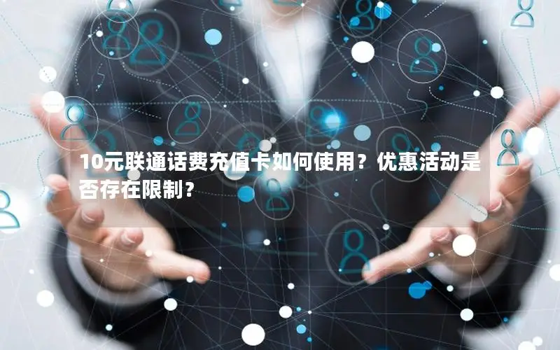 10元联通话费充值卡如何使用？优惠活动是否存在限制？