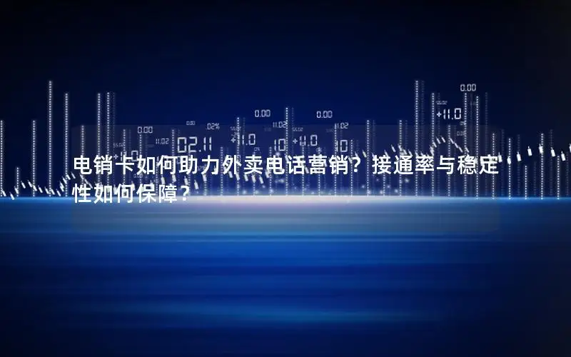 电销卡如何助力外卖电话营销？接通率与稳定性如何保障？