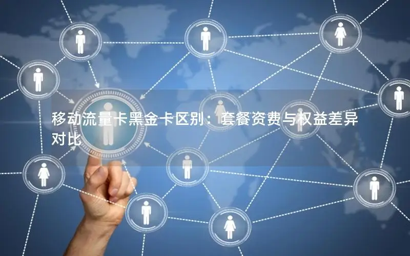 移动流量卡黑金卡区别：套餐资费与权益差异对比
