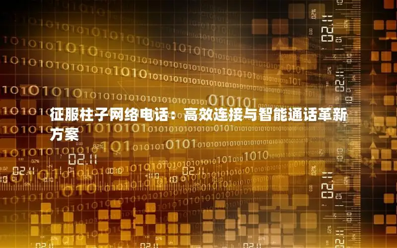 征服柱子网络电话：高效连接与智能通话革新方案