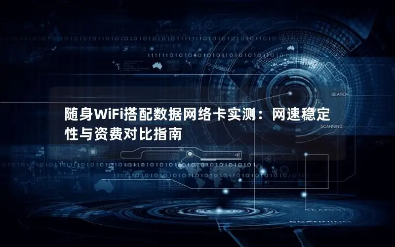 随身WiFi搭配数据网络卡实测：网速稳定性与资费对比指南