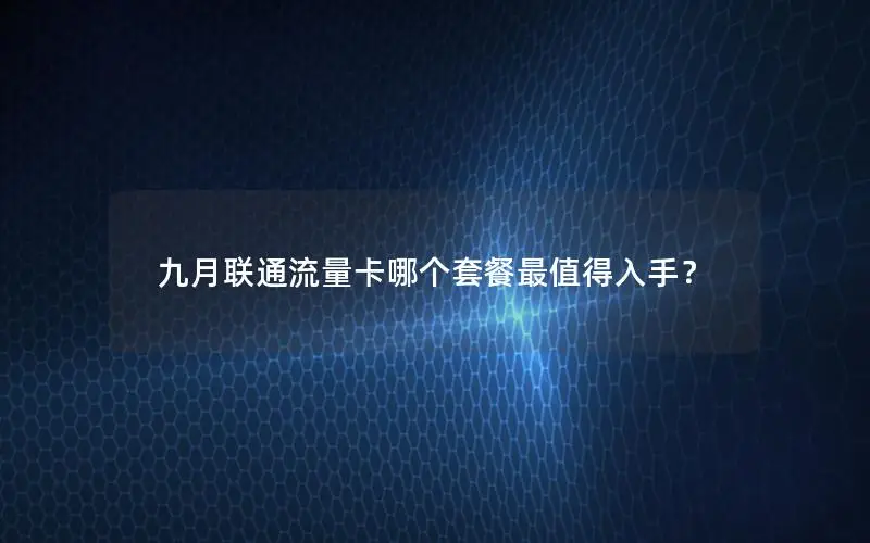 九月联通流量卡哪个套餐最值得入手？