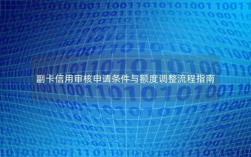 副卡信用审核申请条件与额度调整流程指南