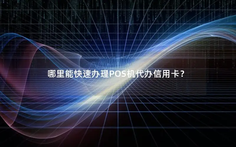 哪里能快速办理POS机代办信用卡？