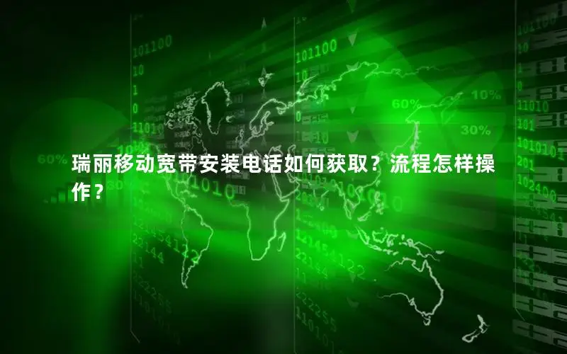 瑞丽移动宽带安装电话如何获取？流程怎样操作？