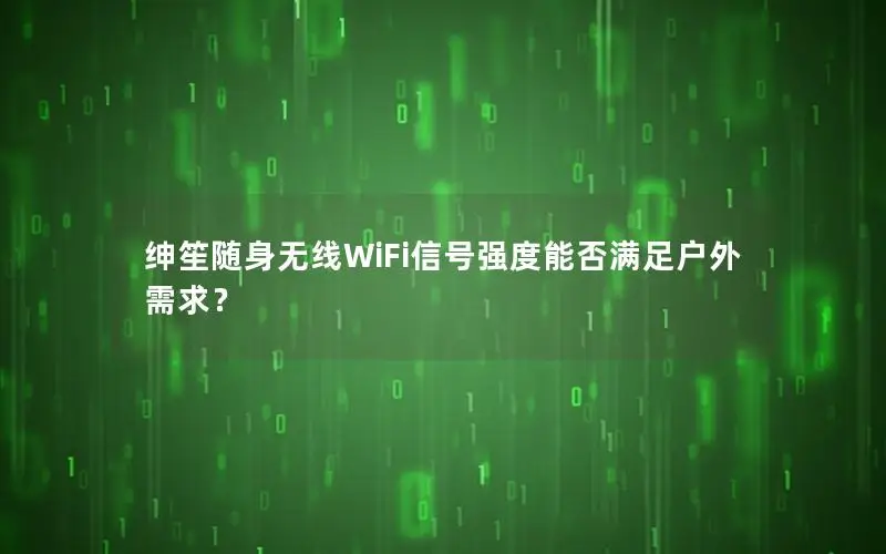 绅笙随身无线WiFi信号强度能否满足户外需求？