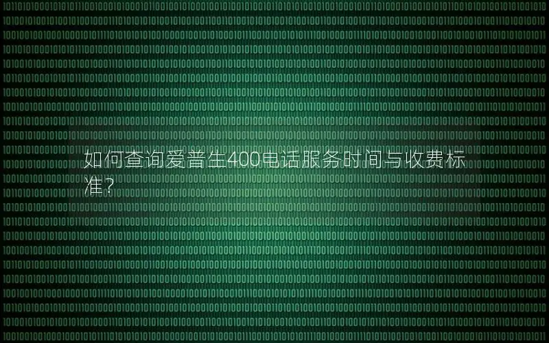 如何查询爱普生400电话服务时间与收费标准？