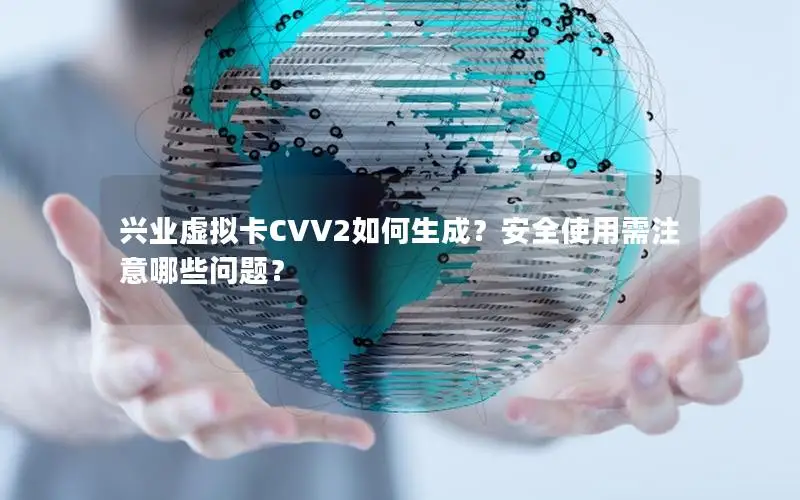 兴业虚拟卡CVV2如何生成？安全使用需注意哪些问题？