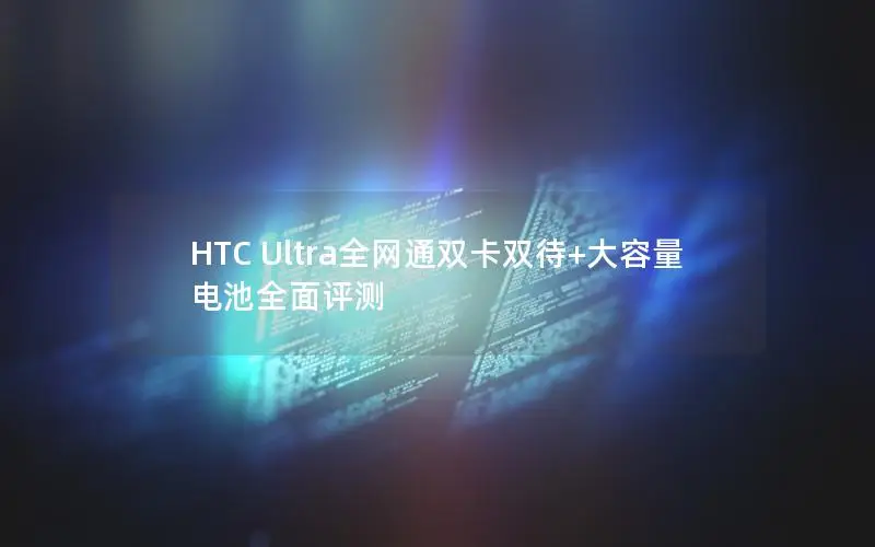 HTC Ultra全网通双卡双待+大容量电池全面评测
