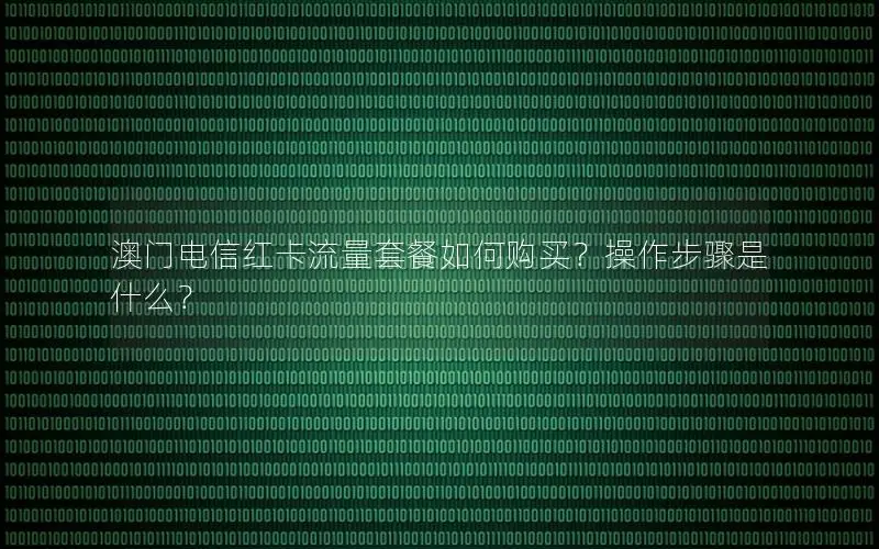 澳门电信红卡流量套餐如何购买？操作步骤是什么？