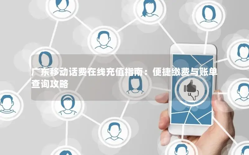 广东移动话费在线充值指南：便捷缴费与账单查询攻略