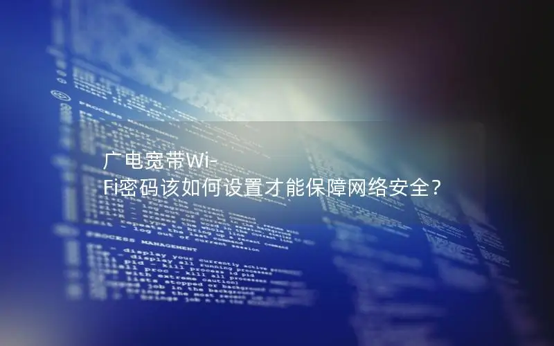 广电宽带Wi-Fi密码该如何设置才能保障网络安全？