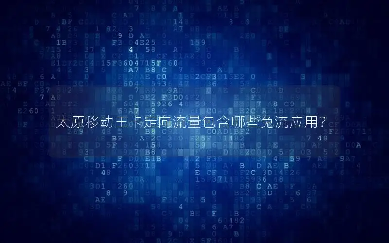 太原移动王卡定向流量包含哪些免流应用？