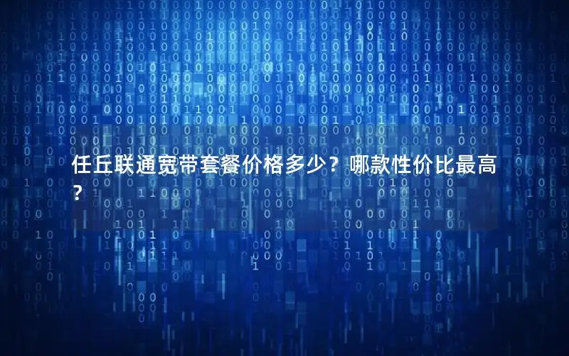 任丘联通宽带套餐价格多少？哪款性价比最高？