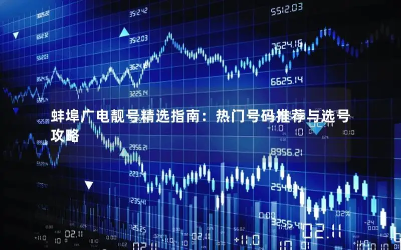蚌埠广电靓号精选指南：热门号码推荐与选号攻略