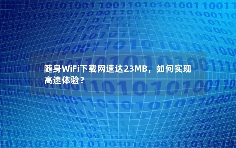 随身WiFi下载网速达23MB，如何实现高速体验？