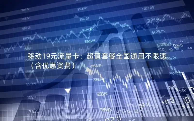 移动19元流量卡：超值套餐全国通用不限速（含优惠资费）