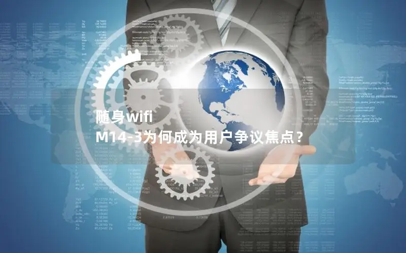 随身wifi M14-3为何成为用户争议焦点？