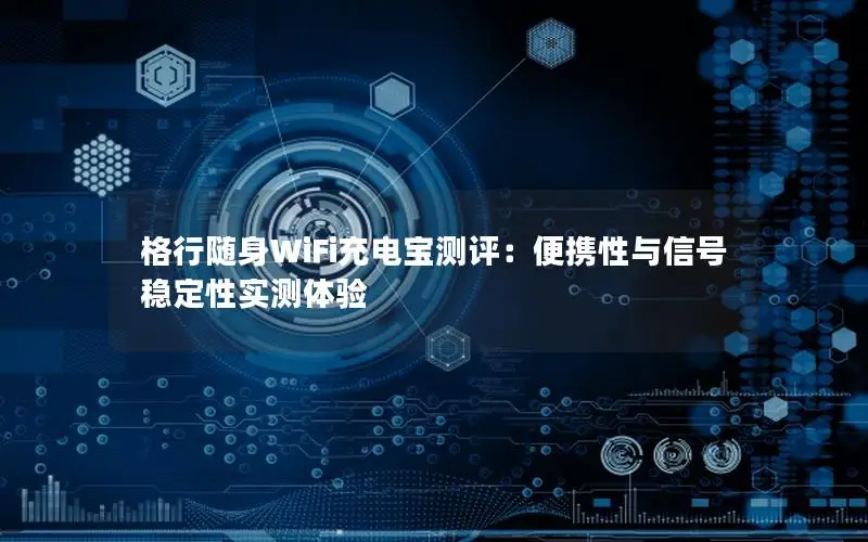 格行随身WiFi充电宝测评：便携性与信号稳定性实测体验