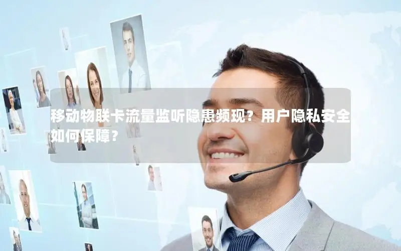 移动物联卡流量监听隐患频现？用户隐私安全如何保障？