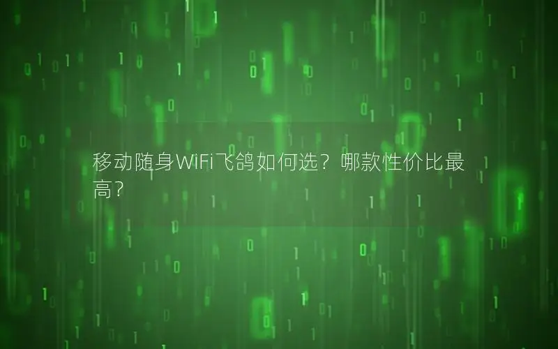 移动随身WiFi飞鸽如何选？哪款性价比最高？