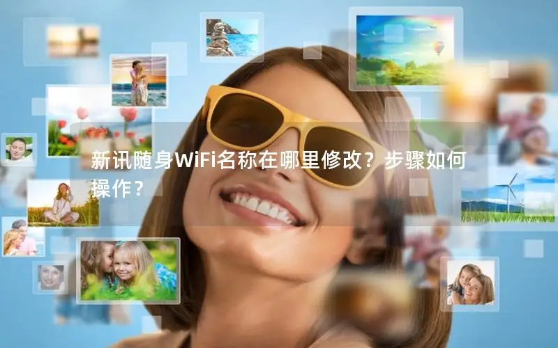 新讯随身WiFi名称在哪里修改？步骤如何操作？