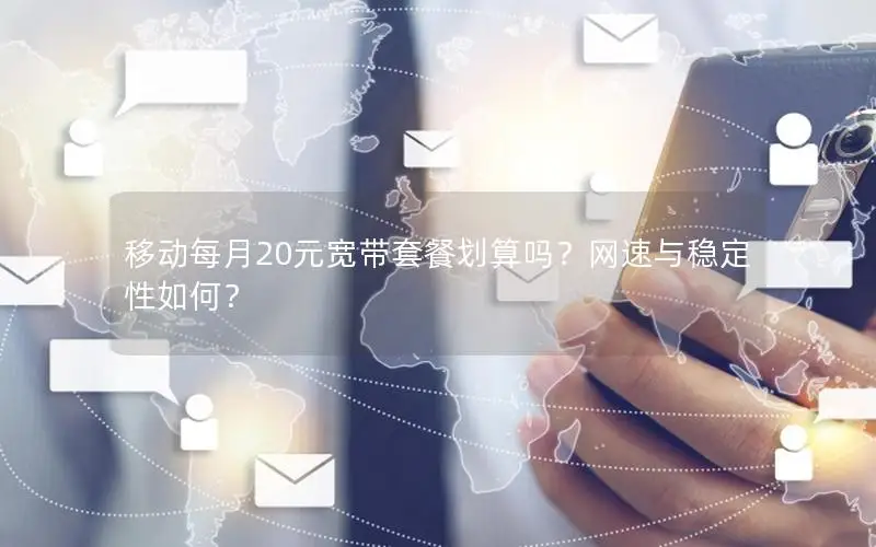 移动每月20元宽带套餐划算吗？网速与稳定性如何？