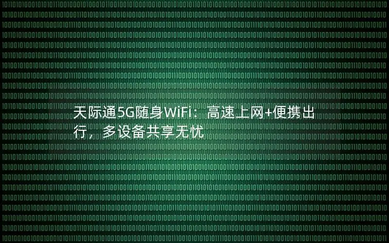 天际通5G随身WiFi：高速上网+便携出行，多设备共享无忧