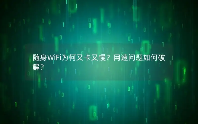 随身WiFi为何又卡又慢？网速问题如何破解？