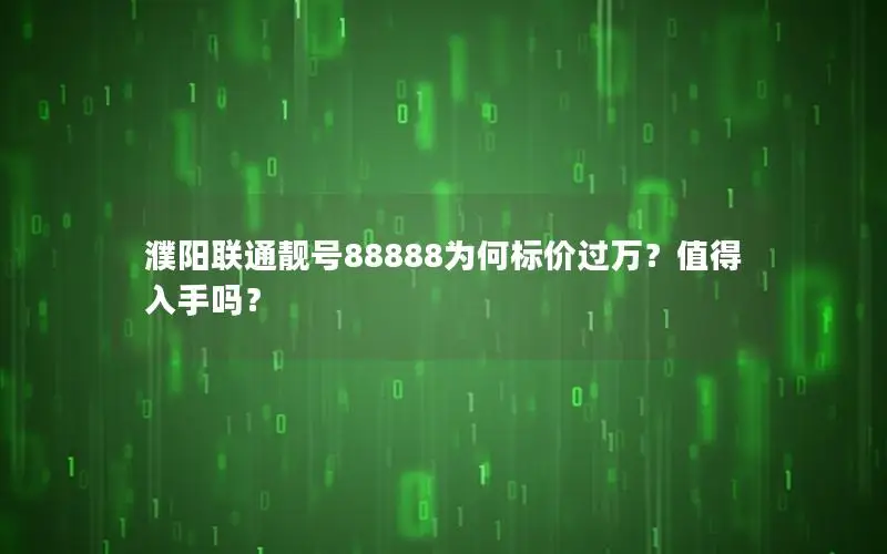 濮阳联通靓号88888为何标价过万？值得入手吗？