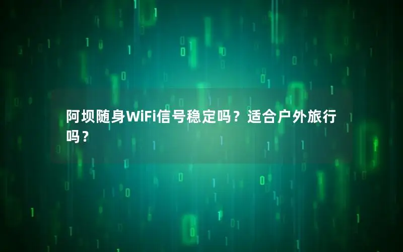 阿坝随身WiFi信号稳定吗？适合户外旅行吗？