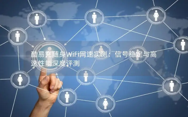 酷易充随身WiFi网速实测：信号稳定与高速性能深度评测