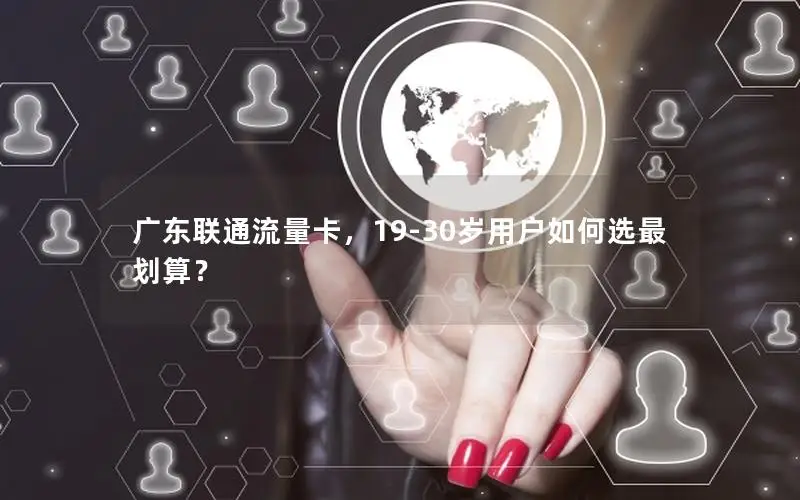 广东联通流量卡，19-30岁用户如何选最划算？