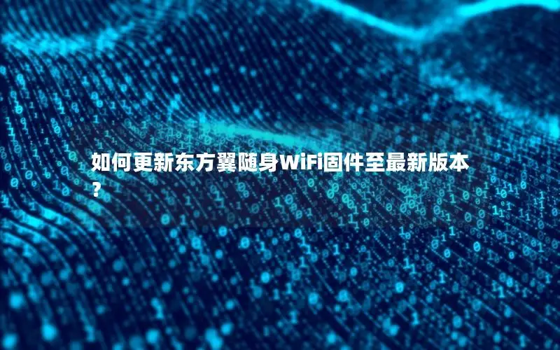 如何更新东方翼随身WiFi固件至最新版本？