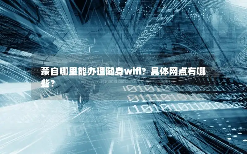 蒙自哪里能办理随身wifi？具体网点有哪些？