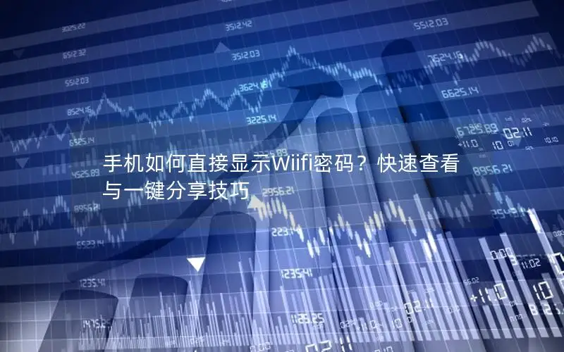 手机如何直接显示Wiifi密码？快速查看与一键分享技巧