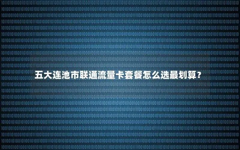 五大连池市联通流量卡套餐怎么选最划算？