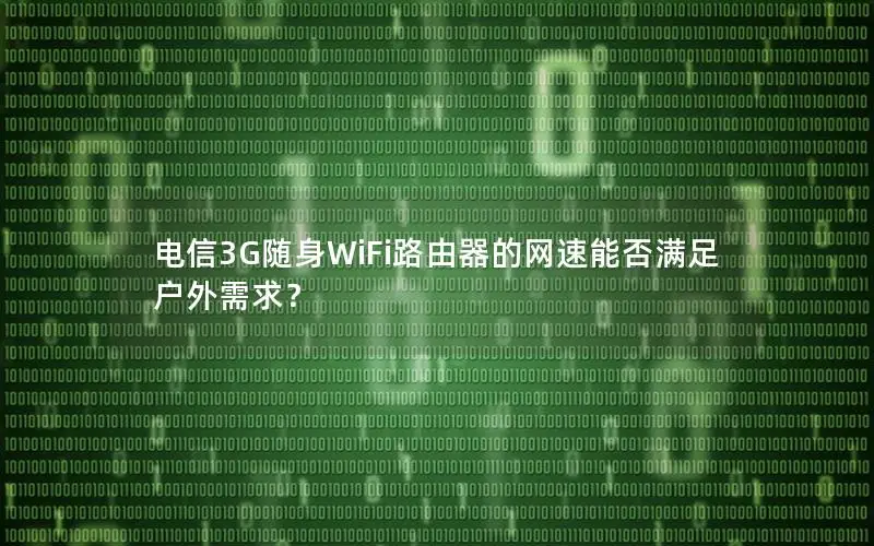 电信3G随身WiFi路由器的网速能否满足户外需求？