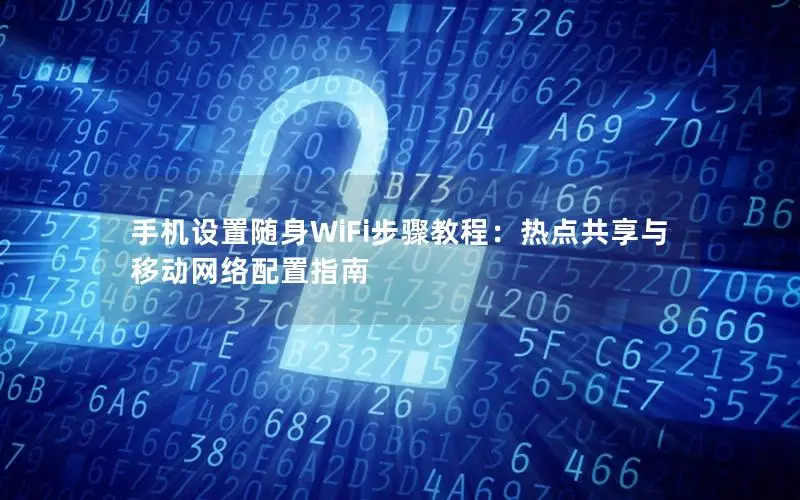 手机设置随身WiFi步骤教程：热点共享与移动网络配置指南