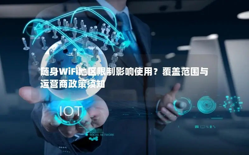 随身WiFi地区限制影响使用？覆盖范围与运营商政策须知