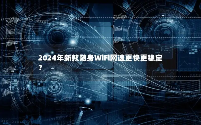 2024年新款随身WiFi网速更快更稳定？