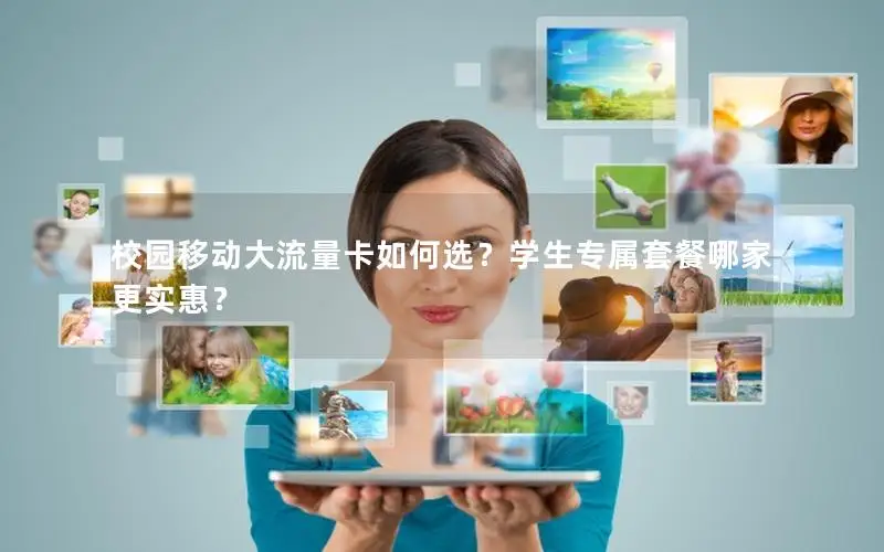 校园移动大流量卡如何选？学生专属套餐哪家更实惠？
