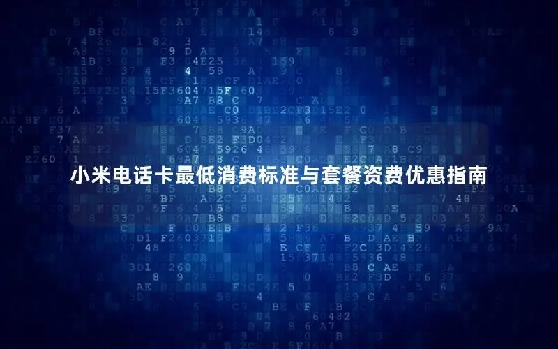 小米电话卡最低消费标准与套餐资费优惠指南