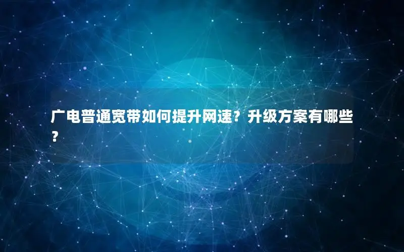 广电普通宽带如何提升网速？升级方案有哪些？