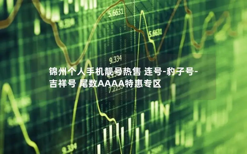 锦州个人手机靓号热售 连号-豹子号-吉祥号 尾数AAAA特惠专区